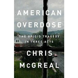 American Overdose: The Opioid Tragedy in Three Acts, Hardcover - Chris McGreal imagine