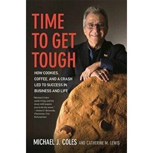 Time to Get Tough: How Cookies, Coffee, and a Crash Led to Success in Business and Life, Hardcover - Michael J. Coles imagine