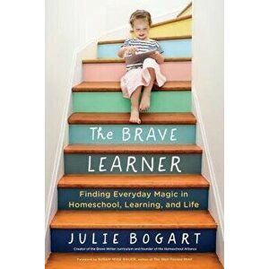 The Brave Learner: Finding Everyday Magic in Homeschool, Learning, and Life, Paperback - Julie Bogart imagine