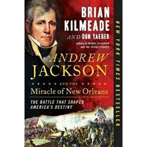 Andrew Jackson and the Miracle of New Orleans: The Battle That Shaped America's Destiny, Paperback - Brian Kilmeade imagine