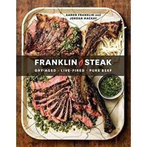 Franklin Steak: Dry-Aged. Live-Fired. Pure Beef., Hardcover - Aaron Franklin imagine