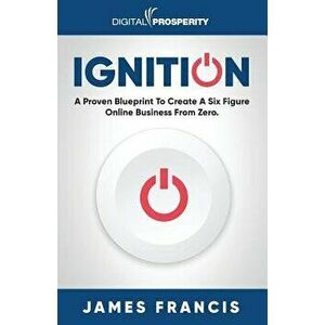 Ignition: A Proven Blueprint To Create A Six Figure Online Business From Zero, Paperback - James Francis imagine