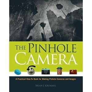 The Pinhole Camera: A Practical How-To Book for Making Pinhole Cameras and Images, Paperback - Brian J. Krummel imagine
