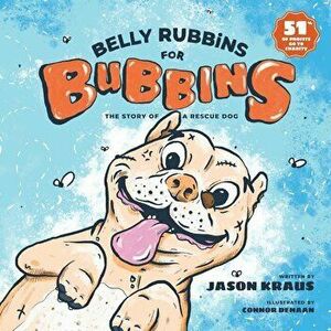 Belly Rubbins For Bubbins: The Story of a Rescue Dog, Paperback - Jason Kraus imagine