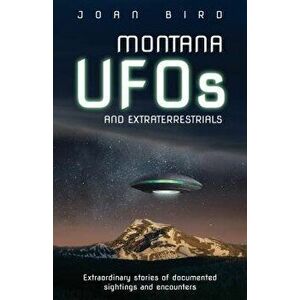 Montana UFOs and Extraterrestrials: Extraordinary Stories of Documented Sightings and Encounters, Paperback - Joan Bird imagine