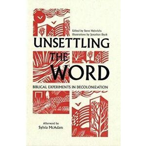 Unsettling the Word: Biblical Experiments in Decolonization, Paperback - Steve Heinrichs imagine