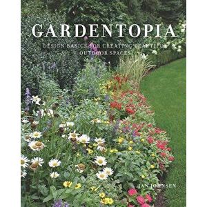 Gardentopia: Design Basics for Creating Beautiful Outdoor Spaces, Hardcover - Jan Johnsen imagine
