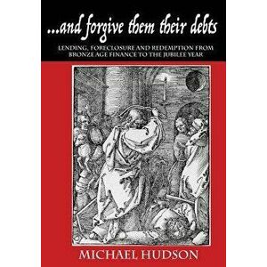 ...and forgive them their debts: Lending, Foreclosure and Redemption From Bronze Age Finance to the Jubilee Year, Paperback - Michael Hudson imagine