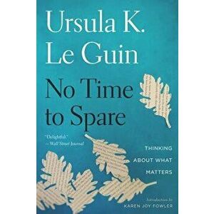 No Time to Spare: Thinking about What Matters, Paperback - Ursula K. Le Guin imagine