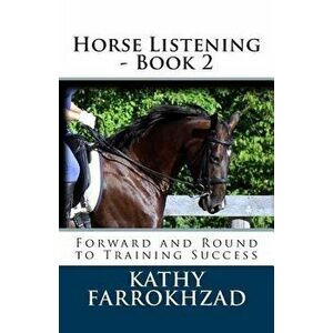 Horse Listening - Book 2: Forward and Round to Training Success, Paperback - Kathy Farrokhzad imagine