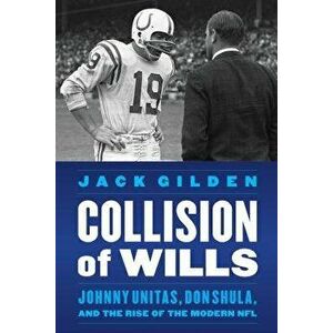Collision of Wills: Johnny Unitas, Don Shula, and the Rise of the Modern NFL, Hardcover - Jack Gilden imagine