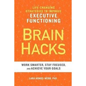 Brain Hacks: Life-Changing Strategies to Improve Executive Functioning, Paperback - Lara, PhD Honos-Webb imagine