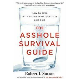 The Asshole Survival Guide: How to Deal with People Who Treat You Like Dirt, Paperback - Robert I. Sutton imagine