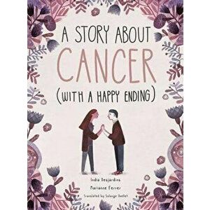 A Story about Cancer with a Happy Ending, Hardcover - India Desjardins imagine