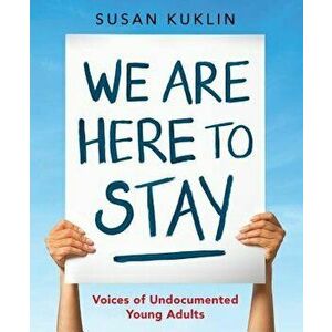 We Are Here to Stay: Voices of Undocumented Young Adults, Hardcover - Susan Kuklin imagine