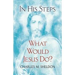 In His Steps: What Would Jesus Do?, Paperback - Charles M. Sheldon imagine