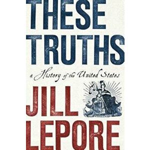 These Truths: A History of the United States, Hardcover - Jill Lepore imagine