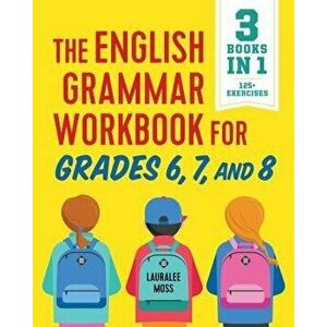 The English Grammar Workbook for Grades 6, 7, and 8: 125+ Simple Exercises to Improve Grammar, Punctuation, and Word Usage, Paperback - Lauralee Moss imagine