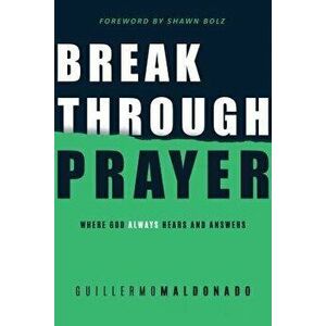 Breakthrough Prayer: Where God Always Hears and Answers, Paperback - Guillermo Maldonado imagine