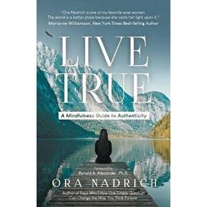 Live True: A Mindfulness Guide to Authenticity, Paperback - Ora Nadrich imagine