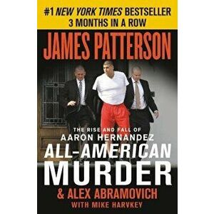 All-American Murder: The Rise and Fall of Aaron Hernandez, the Superstar Whose Life Ended on Murderers' Row, Paperback - James Patterson imagine