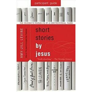 Short Stories by Jesus Participant Guide: The Enigmatic Parables of a Controversial Rabbi, Paperback - Amy-Jill Levine imagine