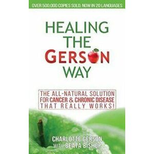 Healing the Gerson Way: The All-Natural Solution for Cancer & Chronic Disease, Hardcover - Charlotte Gerson imagine