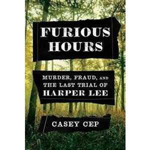 Furious Hours: Murder, Fraud, and the Last Trial of Harper Lee, Hardcover - Casey Cep imagine