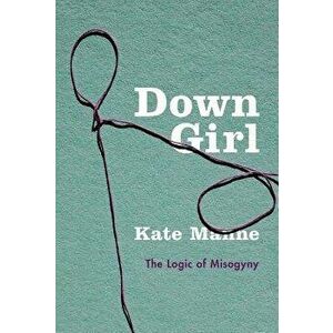 Down Girl: The Logic of Misogyny, Paperback - Kate Manne imagine