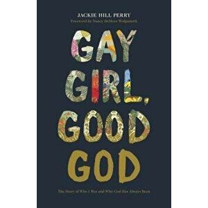 Gay Girl, Good God: The Story of Who I Was, and Who God Has Always Been, Paperback - Jackie Hill Perry imagine