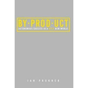 Byproduct: Autonomous success in a bold new world, Paperback - Ian Prukner imagine