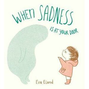 When Sadness Is at Your Door, Hardcover - Eva Eland imagine