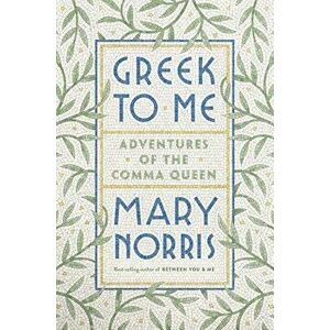 Greek to Me: Adventures of the Comma Queen, Hardcover - Mary Norris imagine