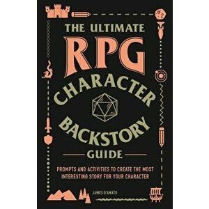 The Ultimate RPG Character Backstory Guide: Prompts and Activities to Create the Most Interesting Story for Your Character, Paperback - James D'Amato imagine