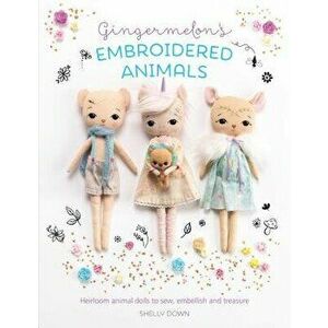 Gingermelon's Embroidered Animals: Heirloom Dolls to Sew, Embellish and Treasure, Paperback - Shelly Down imagine