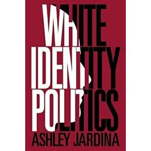 White Identity Politics, Paperback - Ashley Jardina imagine