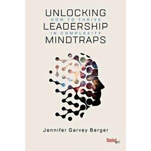 Unlocking Leadership Mindtraps: How to Thrive in Complexity, Paperback - Jennifer Garvey Berger imagine