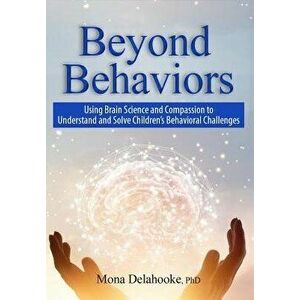 Beyond Behaviors: Using Brain Science and Compassion to Understand and Solve Children's Behavioral Challenges, Paperback - Mona Delahooke imagine