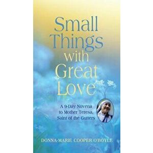 Small Things with Great Love: A 9-Day Novena to Mother Teresa, Saint of the Gutters, Paperback - Donna-Marie Cooper O'Boyle imagine