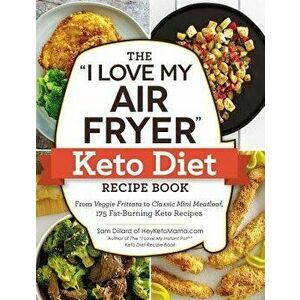 The "i Love My Air Fryer" Keto Diet Recipe Book: From Veggie Frittata to Classic Mini Meatloaf, 175 Fat-Burning Keto Recipes, Paperback - Sam Dillard imagine
