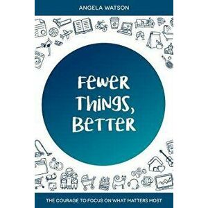 Fewer Things, Better: The Courage to Focus on What Matters Most, Paperback - Angela Watson imagine