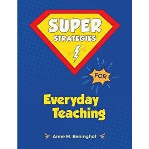 Super Strategies for Everyday Teaching, Paperback - Anne M. Beninghof imagine