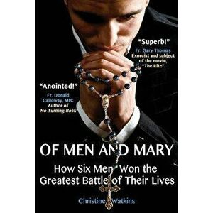 Of Men and Mary: How Six Men Won the Greatest Battle of Their Lives, Paperback - Christine Anne Watkins imagine