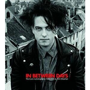 In Between Days: The Cure in Photographs 1982-2005, Hardcover - Tom Sheehan imagine