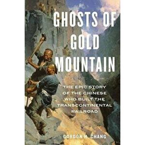 Ghosts of Gold Mountain: The Epic Story of the Chinese Who Built the Transcontinental Railroad, Hardcover - Gordon H. Chang imagine