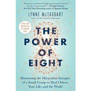The Power of Eight: Harnessing the Miraculous Energies of a Small Group to Heal Others, Your Life, and the World, Paperback - Lynne McTaggart imagine