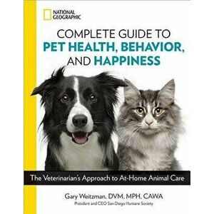 National Geographic Complete Guide to Pet Health, Behavior, and Happiness: The Veterinarian's Approach to At-Home Animal Care, Paperback - Gary Weitzm imagine