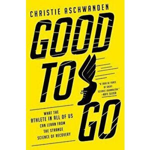 Good to Go: What the Athlete in All of Us Can Learn from the Strange Science of Recovery, Hardcover - Christie Aschwanden imagine
