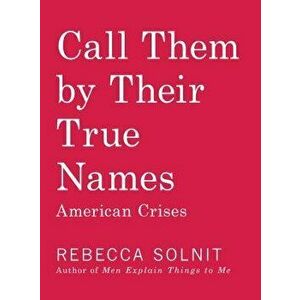Call Them by Their True Names: American Crises (and Essays), Paperback - Rebecca Solnit imagine
