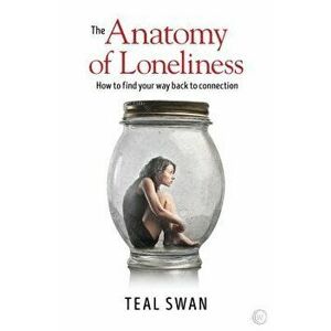 The Anatomy of Loneliness: How to Find Your Way Back to Connection, Paperback - Teal Swan imagine